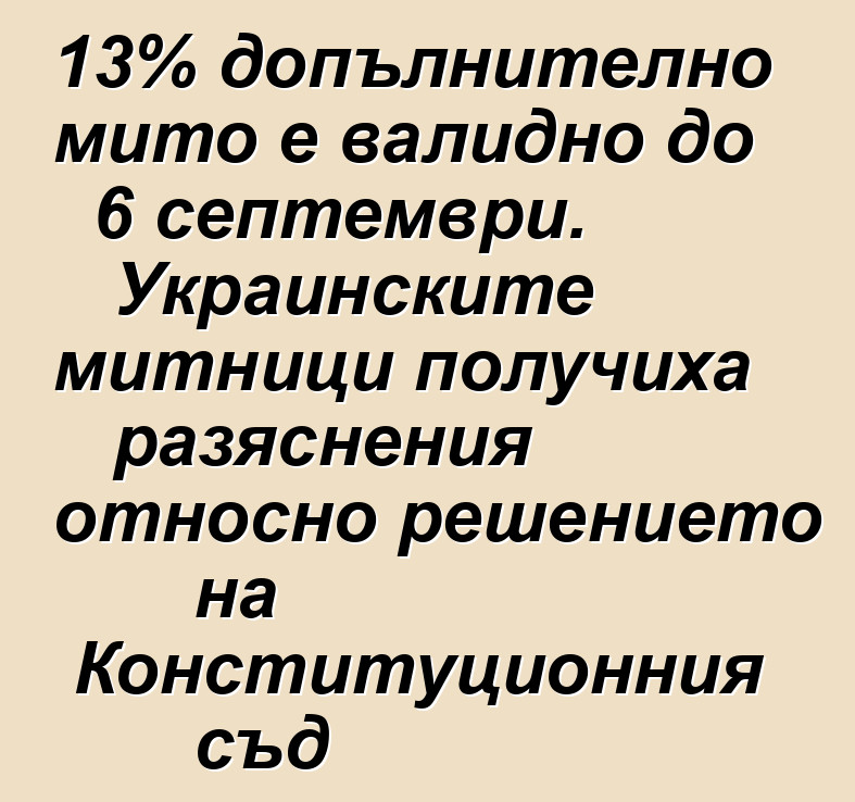 13% допълнително мито е валидно до 6 септември. Украинските митници получиха разяснения относно решението на Конституционния съд