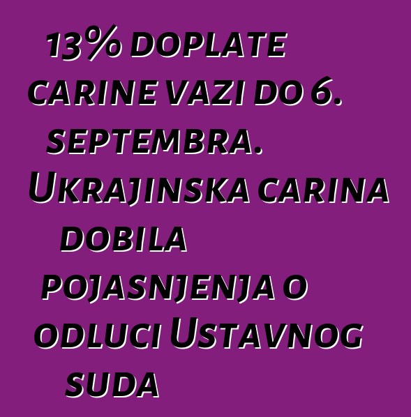 13% doplate carine važi do 6. septembra. Ukrajinska carina dobila pojašnjenja o odluci Ustavnog suda
