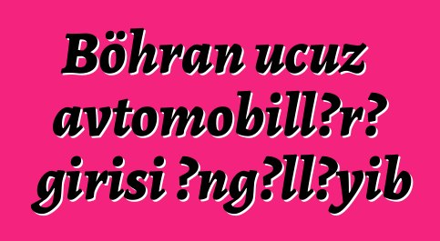 Böhran ucuz avtomobillərə girişi əngəlləyib