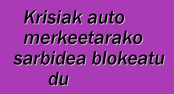 Krisiak auto merkeetarako sarbidea blokeatu du