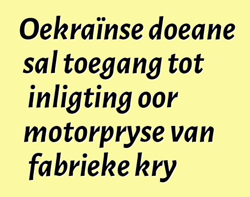 Oekraïnse doeane sal toegang tot inligting oor motorpryse van fabrieke kry