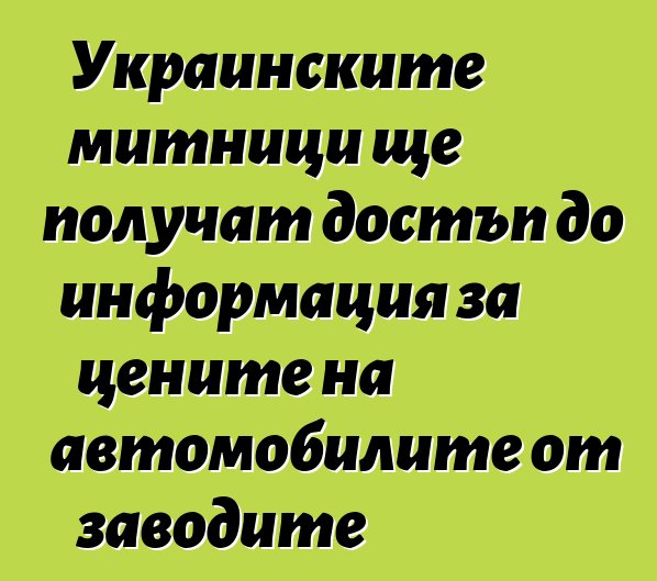 Украинските митници ще получат достъп до информация за цените на автомобилите от заводите