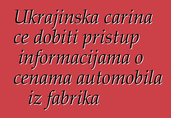 Ukrajinska carina će dobiti pristup informacijama o cenama automobila iz fabrika