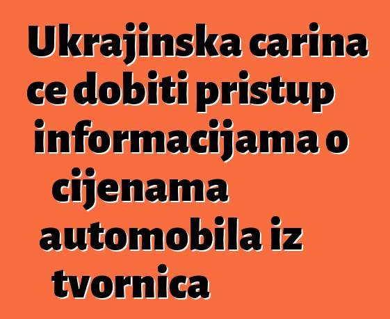 Ukrajinska carina će dobiti pristup informacijama o cijenama automobila iz tvornica