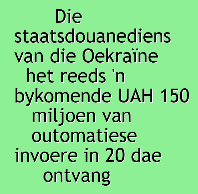 Die staatsdouanediens van die Oekraïne het reeds 'n bykomende UAH 150 miljoen van outomatiese invoere in 20 dae ontvang