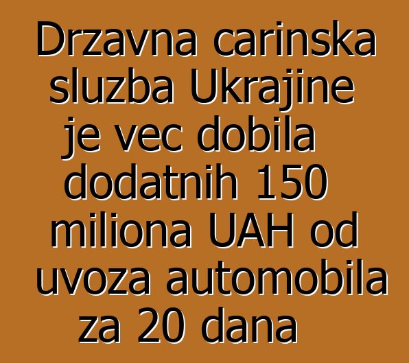 Državna carinska služba Ukrajine je već dobila dodatnih 150 miliona UAH od uvoza automobila za 20 dana