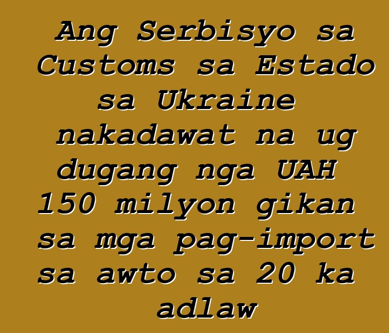Ang Serbisyo sa Customs sa Estado sa Ukraine nakadawat na ug dugang nga UAH 150 milyon gikan sa mga pag-import sa awto sa 20 ka adlaw