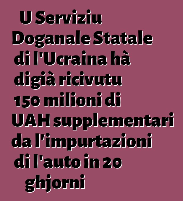 U Serviziu Doganale Statale di l'Ucraina hà digià ricivutu 150 milioni di UAH supplementari da l'impurtazioni di l'auto in 20 ghjorni
