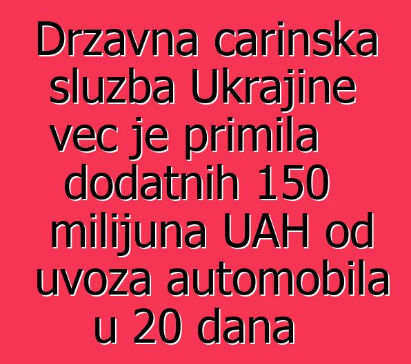 Državna carinska služba Ukrajine već je primila dodatnih 150 milijuna UAH od uvoza automobila u 20 dana
