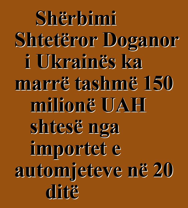 Shërbimi Shtetëror Doganor i Ukrainës ka marrë tashmë 150 milionë UAH shtesë nga importet e automjeteve në 20 ditë