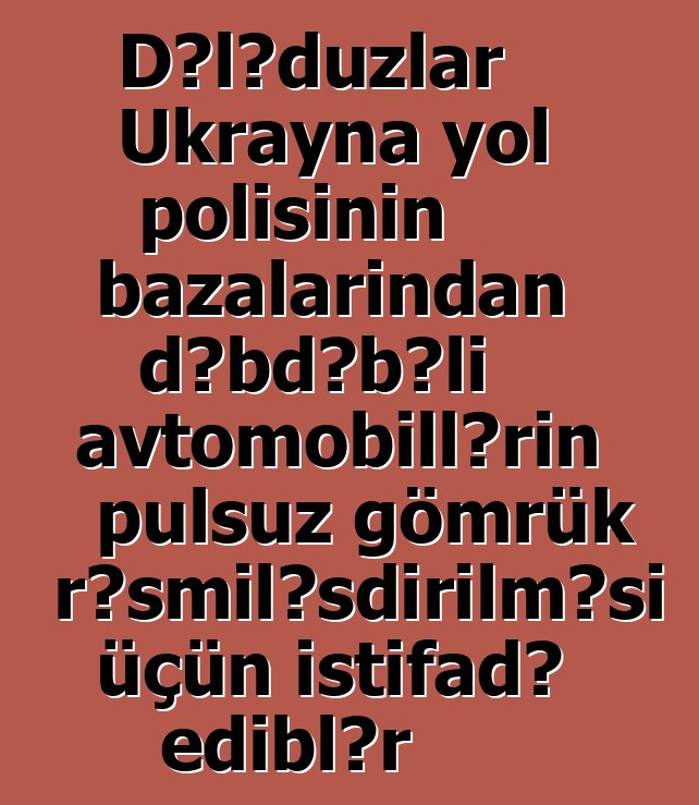Dələduzlar Ukrayna yol polisinin bazalarından dəbdəbəli avtomobillərin pulsuz gömrük rəsmiləşdirilməsi üçün istifadə ediblər
