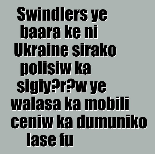 Swindlers ye baara kɛ ni Ukraine sirako polisiw ka sigiyɔrɔw ye walasa ka mobili cɛɲiw ka dumuniko lase fu