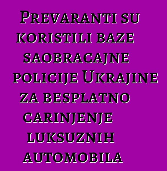 Prevaranti su koristili baze saobraćajne policije Ukrajine za besplatno carinjenje luksuznih automobila