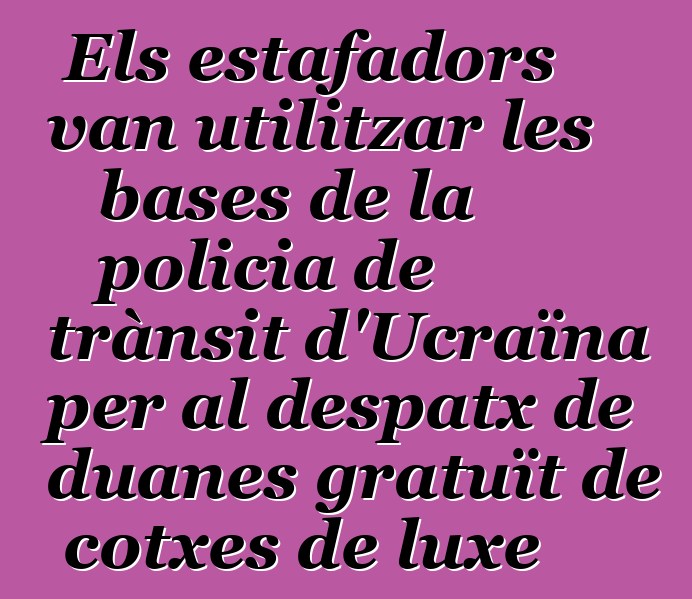 Els estafadors van utilitzar les bases de la policia de trànsit d'Ucraïna per al despatx de duanes gratuït de cotxes de luxe