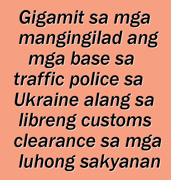 Gigamit sa mga mangingilad ang mga base sa traffic police sa Ukraine alang sa libreng customs clearance sa mga luhong sakyanan