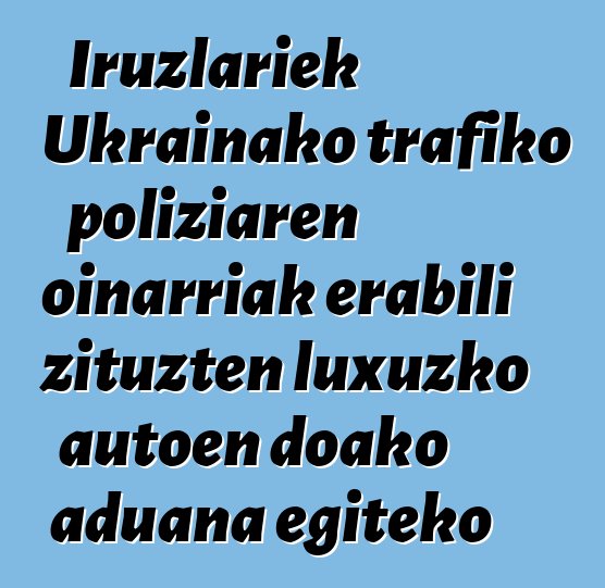 Iruzlariek Ukrainako trafiko poliziaren oinarriak erabili zituzten luxuzko autoen doako aduana egiteko