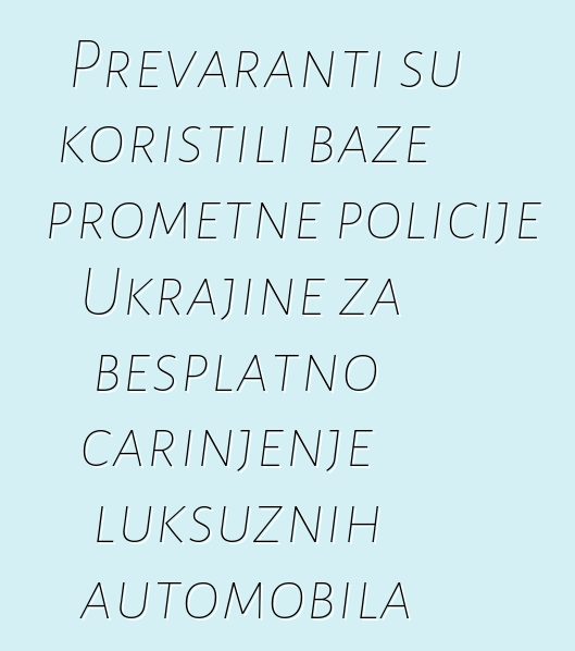 Prevaranti su koristili baze prometne policije Ukrajine za besplatno carinjenje luksuznih automobila