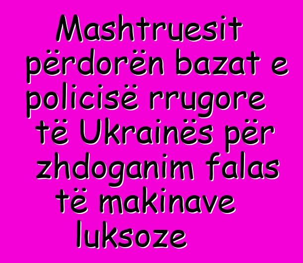 Mashtruesit përdorën bazat e policisë rrugore të Ukrainës për zhdoganim falas të makinave luksoze