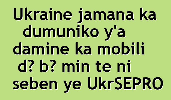 Ukraine jamana ka dumuniko y’a daminɛ ka mobili dɔ bɔ min tɛ ni sɛbɛn ye UkrSEPRO