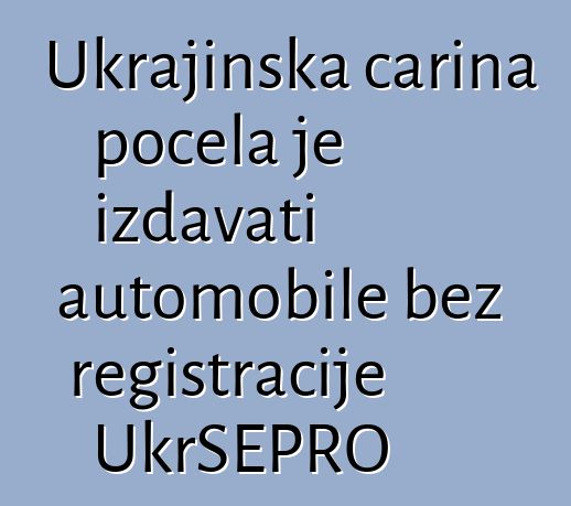 Ukrajinska carina počela je izdavati automobile bez registracije UkrSEPRO