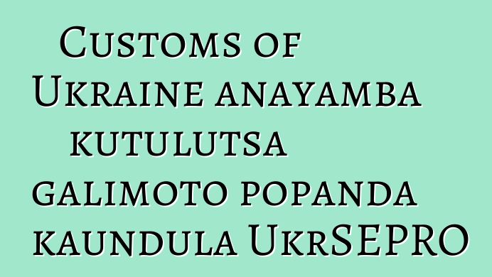 Customs of Ukraine anayamba kutulutsa galimoto popanda kaundula UkrSEPRO