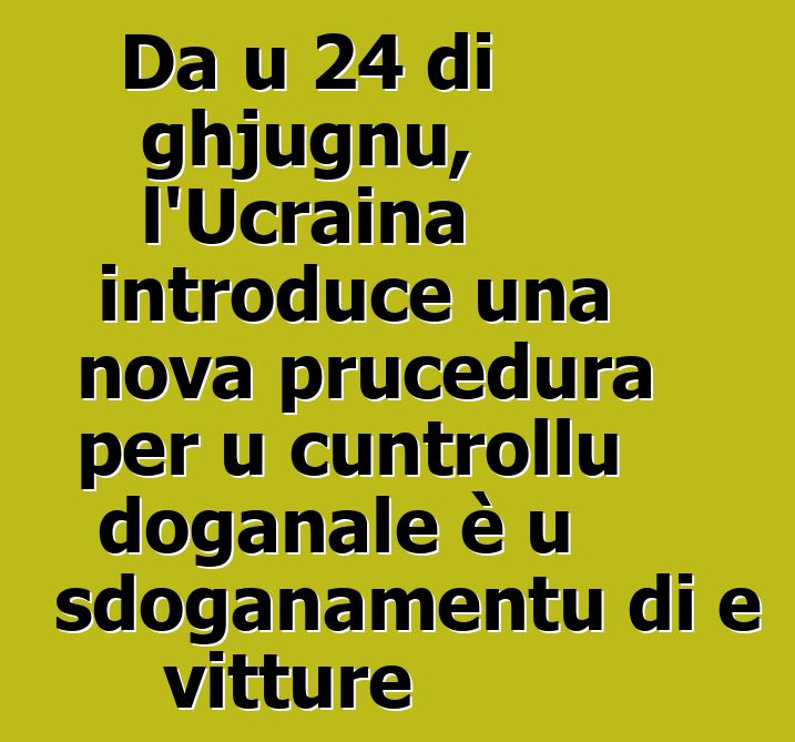 Da u 24 di ghjugnu, l'Ucraina introduce una nova prucedura per u cuntrollu doganale è u sdoganamentu di e vitture