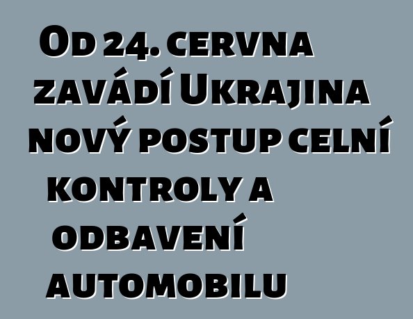 Od 24. června zavádí Ukrajina nový postup celní kontroly a odbavení automobilů