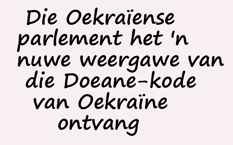 Die Oekraïense parlement het 'n nuwe weergawe van die Doeane-kode van Oekraïne ontvang