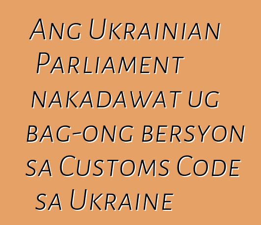 Ang Ukrainian Parliament nakadawat ug bag-ong bersyon sa Customs Code sa Ukraine
