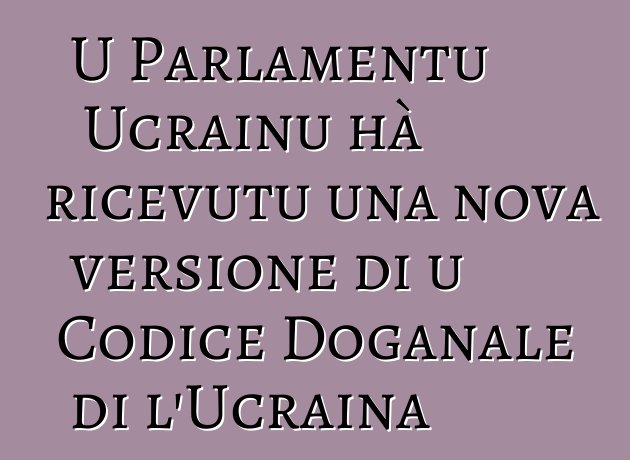 U Parlamentu Ucrainu hà ricevutu una nova versione di u Codice Doganale di l'Ucraina