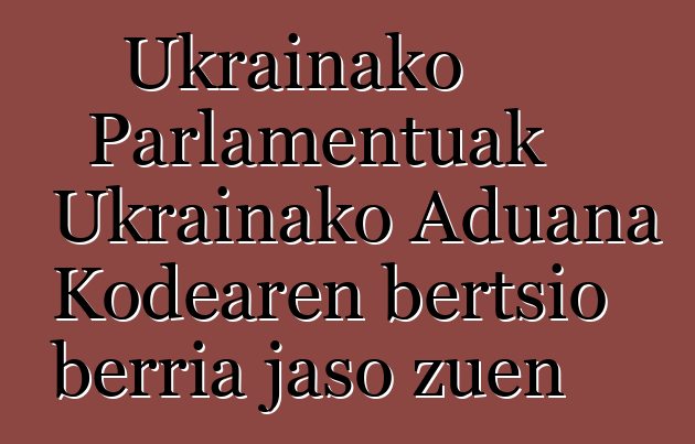 Ukrainako Parlamentuak Ukrainako Aduana Kodearen bertsio berria jaso zuen