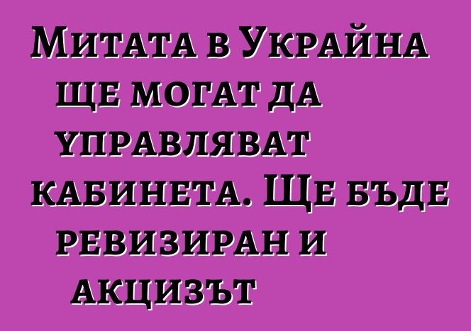 Митата в Украйна ще могат да управляват кабинета. Ще бъде ревизиран и акцизът