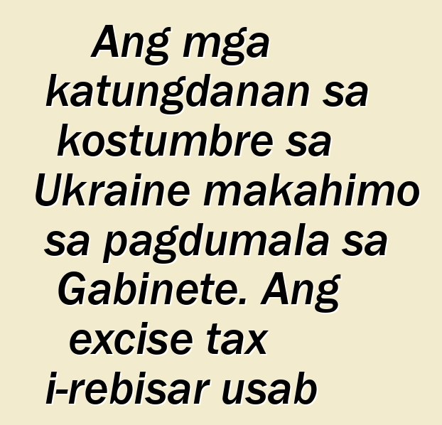 Ang mga katungdanan sa kostumbre sa Ukraine makahimo sa pagdumala sa Gabinete. Ang excise tax i-rebisar usab