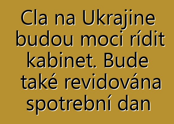 Cla na Ukrajině budou moci řídit kabinet. Bude také revidována spotřební daň