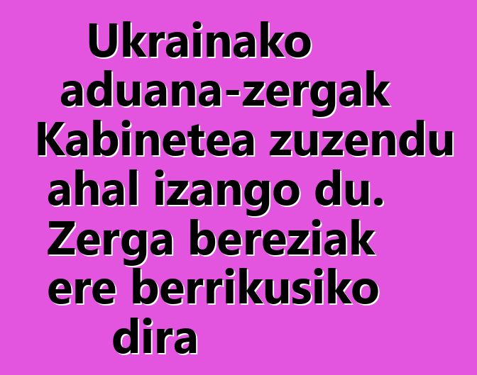 Ukrainako aduana-zergak Kabinetea zuzendu ahal izango du. Zerga bereziak ere berrikusiko dira