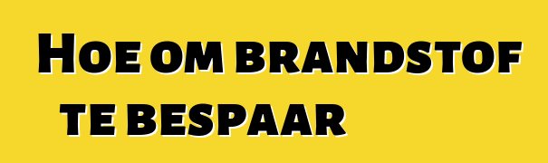 Hoe om brandstof te bespaar