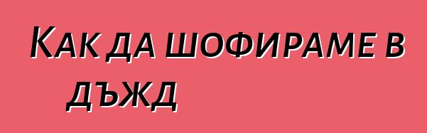 Как да шофираме в дъжд