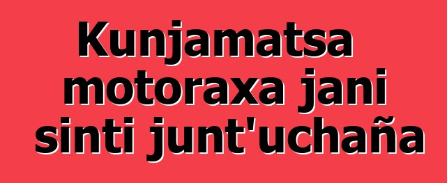 Kunjamatsa motoraxa jani sinti junt’uchaña