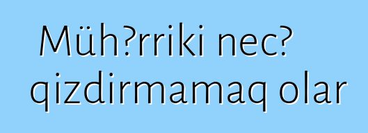 Mühərriki necə qızdırmamaq olar