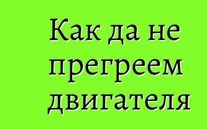 Как да не прегреем двигателя