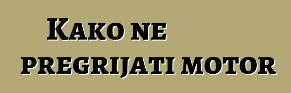 Kako ne pregrijati motor