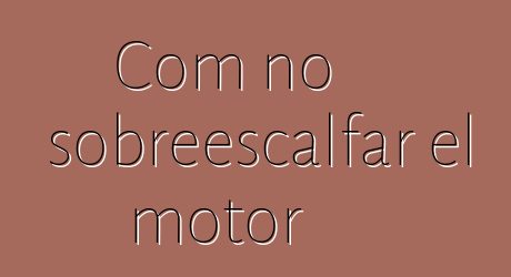 Com no sobreescalfar el motor