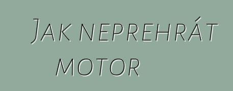 Jak nepřehřát motor