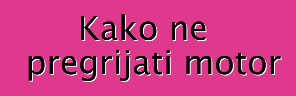Kako ne pregrijati motor