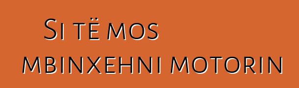 Si të mos mbinxehni motorin