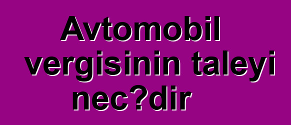 Avtomobil vergisinin taleyi necədir
