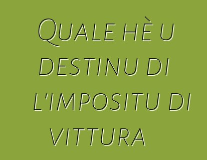 Quale hè u destinu di l'impositu di vittura