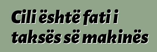 Cili është fati i taksës së makinës