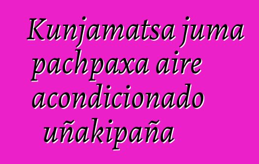 Kunjamatsa juma pachpaxa aire acondicionado uñakipaña