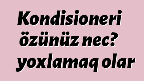 Kondisioneri özünüz necə yoxlamaq olar